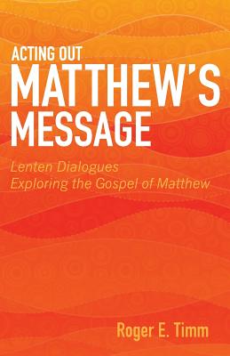 Coperta cărții 'Acting Out Matthew's Message: Lenten Dialogues Exploring the Gospel of Matthew - Roger E. Timm'