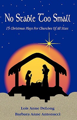 No Stable Too Small: Fifteen Christmas Plays for Churches of All Sizes - Lois Anne Delong