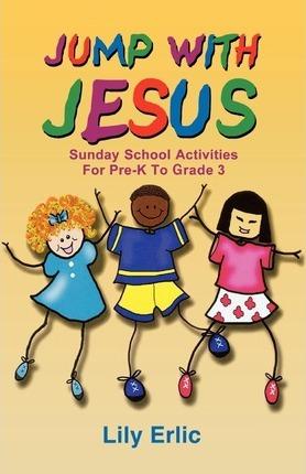Jump with Jesus!: Sunday School Activities for Pre-K to Grade 3 - Lily Erlic
