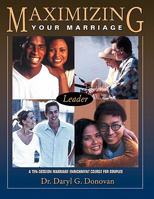 Maximizing Your Marriage: A Ten-Session Marriage Enrichment Course for Couples - Daryl Donovan