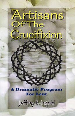 Artisans of the Crucifixion - Jeffrey R. Ingold