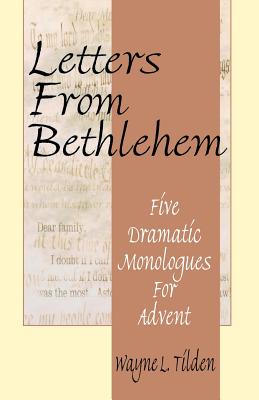 Letters From Bethlehem: Five Dramatic Monologues for Advent - Wayne L. Tilden