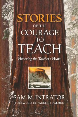 Stories of the Courage to Teach: Honoring the Teacher's Heart - Sam M. Intrator