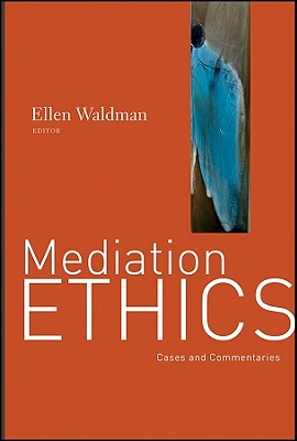 Mediation Ethics: Cases and Commentaries - Ellen Waldman