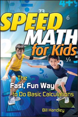 Speed Math for Kids: The Fast, Fun Way to Do Basic Calculations - Bill Handley