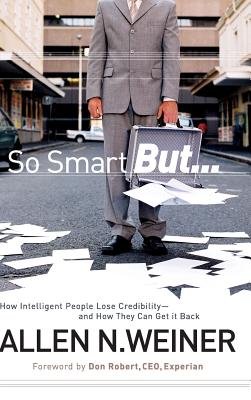 So Smart But...: How Intelligent People Lose Credibility - And How They Can Get It Back - Allen N. Weiner