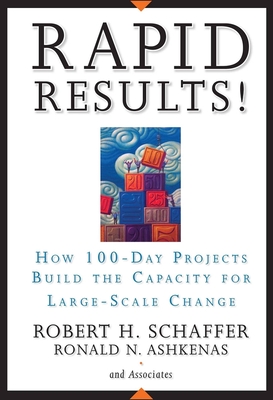 Rapid Results!: How 100-Day Projects Build the Capacity for Large-Scale Change - Robert H. Schaffer