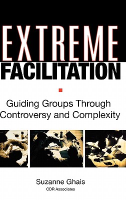 Extreme Facilitation: Guiding Groups Through Controversy and Complexity - Suzanne Ghais
