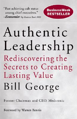 Authentic Leadership: Rediscovering the Secrets to Creating Lasting Value - Bill George
