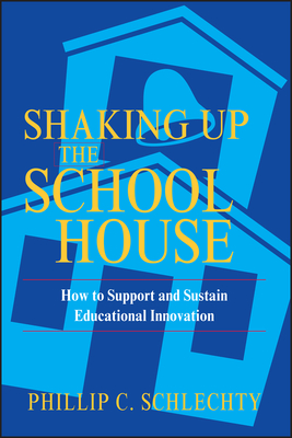 Shaking Up the Schoolhouse: How to Support and Sustain Educational Innovation - Phillip C. Schlechty
