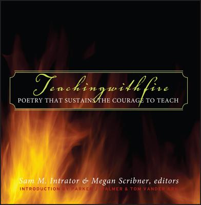 Teaching with Fire: Poetry That Sustains the Courage to Teach - Sam M. Intrator