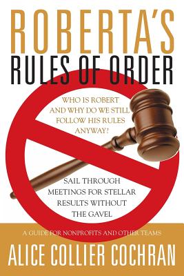 Roberta's Rules of Order: Sail Through Meetings for Stellar Results Without the Gavel: A Guide for Nonprofits and Other Teams - Alice Collier Cochran