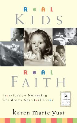 Real Kids, Real Faith: Practices for Nurturing Children's Spiritual Lives - Karen Marie Yust