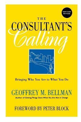 The Consultant's Calling: Bringing Who You Are to What You Do, New and Revised - Geoffrey M. Bellman