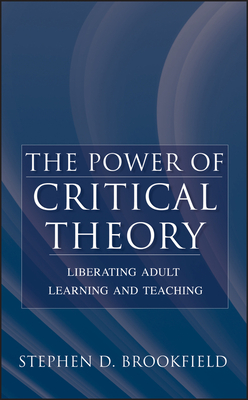 The Power of Critical Theory: Liberating Adult Learning and Teaching - Stephen D. Brookfield