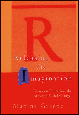 Releasing the Imagination: Essays on Education, the Arts, and Social Change - Maxine Greene