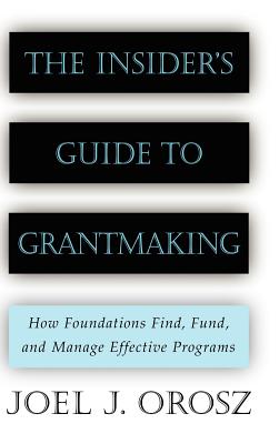 The Insider's Guide to Grantmaking: How Foundations Find, Fund, and Manage Effective Programs - Joel J. Orosz