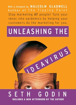 Unleashing the Ideavirus: Stop Marketing at People! Turn Your Ideas Into Epidemics by Helping Your Customers Do the Marketing Thing for You. - Seth Godin