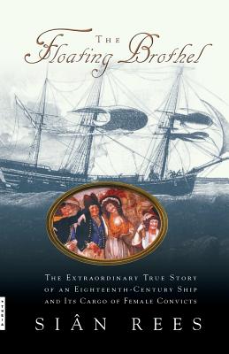 The Floating Brothel: The Extraordinary True Story of an Eighteenth-Century Ship and Its Cargo of Female Convicts - Sian Rees
