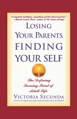 Losing Your Parents, Finding Your Self: The Defining Turning Point of Adult Life - Victoria Secunda