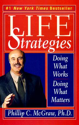 Life Strategies: Doing What Works, Doing What Matters - Phillip C. Mcgraw