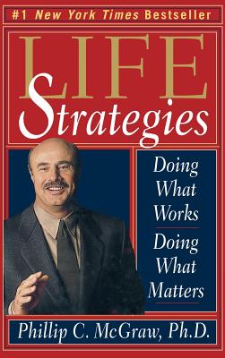 Life Strategies: Doing What Works, Doing What Matters - Phillip C. Mcgraw