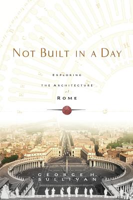 Not Built in a Day: Exploring the Architecture of Rome - George H. Sullivan