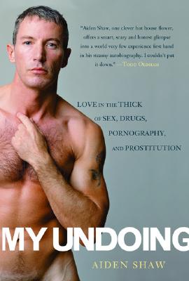 My Undoing: Love in the Thick of Sex, Drugs, Pornography, and Prostitution - Aiden Shaw