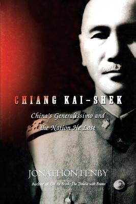 Chiang Kai Shek: China's Generalissimo and the Nation He Lost - Jonathan Fenby