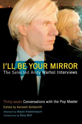 I'll Be Your Mirror: The Selected Andy Warhol Interviews - Kenneth Goldsmith