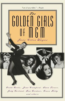 The Golden Girls of MGM: Greta Garbo, Joan Crawford, Lana Turner, Judy Garland, Ava Gardner, Grace Kelly, and Others - Jane Ellen Wayne