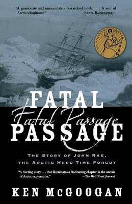 Fatal Passage: The Story of John Rae, the Arctic Hero Time Forgot - Ken Mcgoogan