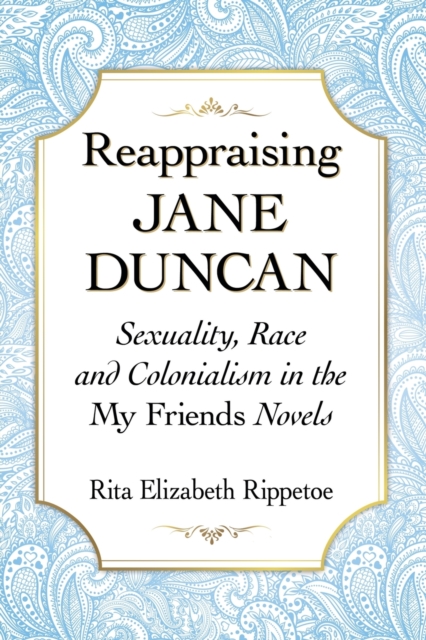 Reappraising Jane Duncan: Sexuality, Race and Colonialism in the My Friends Novels - Rita Elizabeth Rippetoe