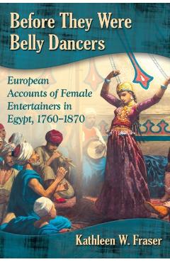 Poza produsului Before They Were Belly Dancers: European Accounts of Female Entertainers in Egypt, 1760-1870 - Kathleen W. Fraser