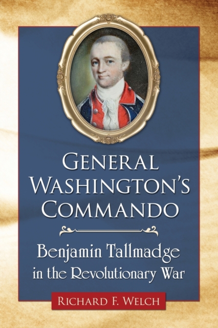 General Washington's Commando: Benjamin Tallmadge in the Revolutionary War - Richard F. Welch