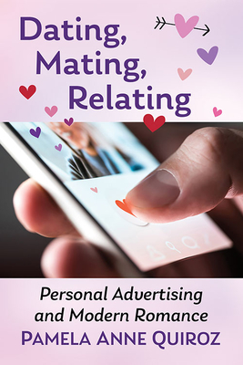 Dating, Mating, Relating: Personal Advertising and Modern Romance - Pamela Anne Quiroz