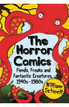 Coperta cărții 'The Horror Comics: Fiends, Freaks and Fantastic Creatures, 1940s-1980s - William Schoell'
