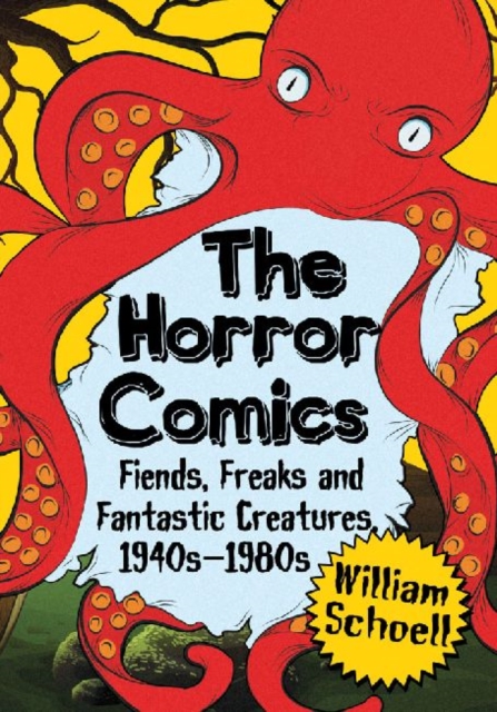 The Horror Comics: Fiends, Freaks and Fantastic Creatures, 1940s-1980s - William Schoell