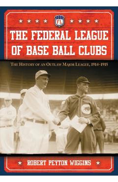 Poza produsului The Federal League of Base Ball Clubs: The History of an Outlaw Major League, 1914-1915 - Robert Peyton Wiggins