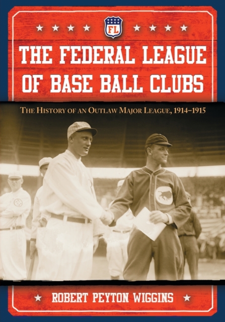 The Federal League of Base Ball Clubs: The History of an Outlaw Major League, 1914-1915 - Robert Peyton Wiggins