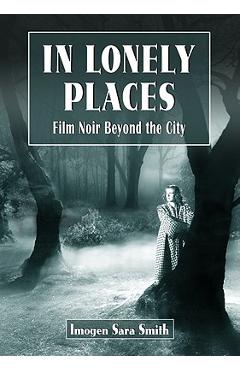 Coperta cărții 'In Lonely Places: Film Noir Beyond the City - Imogen Sara Smith'