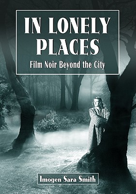 In Lonely Places: Film Noir Beyond the City - Imogen Sara Smith