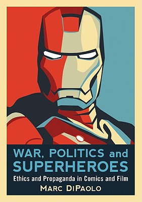 War, Politics and Superheroes: Ethics and Propaganda in Comics and Film - Marc Dipaolo