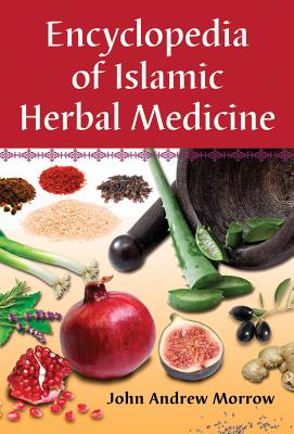 Encyclopedia of Islamic Herbal Medicine - John Andrew Morrow