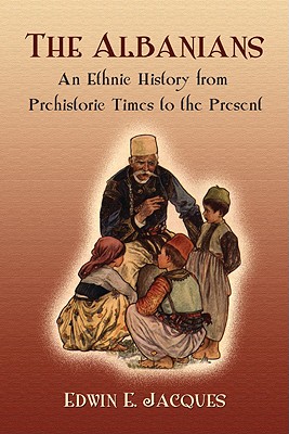 The Albanians: An Ethnic History from Prehistoric Times to the Present - Edwin E. Jacques