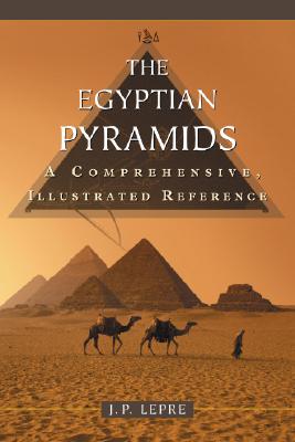 The Egyptian Pyramids: A Comprehensive, Illustrated Reference - J. P. Lepre