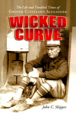 Wicked Curve: The Life and Troubled Times of Grover Cleveland Alexander - John C. Skipper