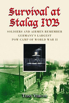 Survival at Stalag Ivb: Soldiers and Airmen Remember Germany's Largest POW Camp of World War II - Tony Vercoe