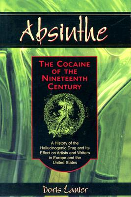 Absinthe: The Cocaine of the Nineteenth Century: A History of the Hallucinogenic Drug and Its Effect on Artists and Writers in Europe and the United S - Doris Lanier