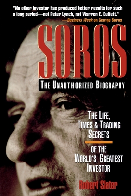 Soros: The Unauthorized Biography, the Life, Times and Trading Secrets of the World's Greatest Investor - Robert Slater